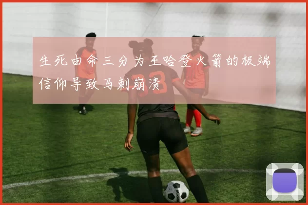 生死由命三分为王哈登火箭的极端信仰导致马刺崩溃