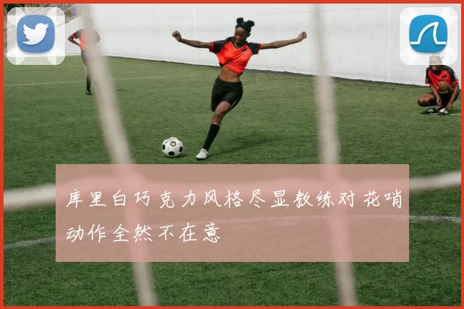 库里白巧克力风格尽显教练对花哨动作全然不在意