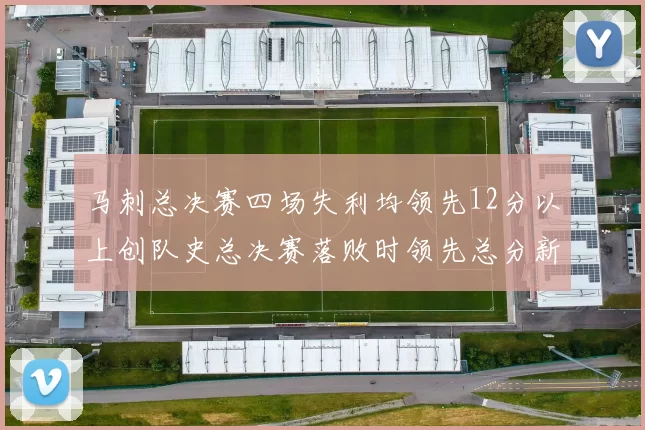 马刺总决赛四场失利均领先12分以上创队史总决赛落败时领先总分新纪录