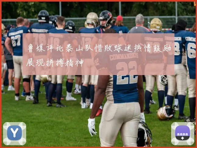 鲁媒评论泰山队惜败球迷热情鼓励展现拼搏精神