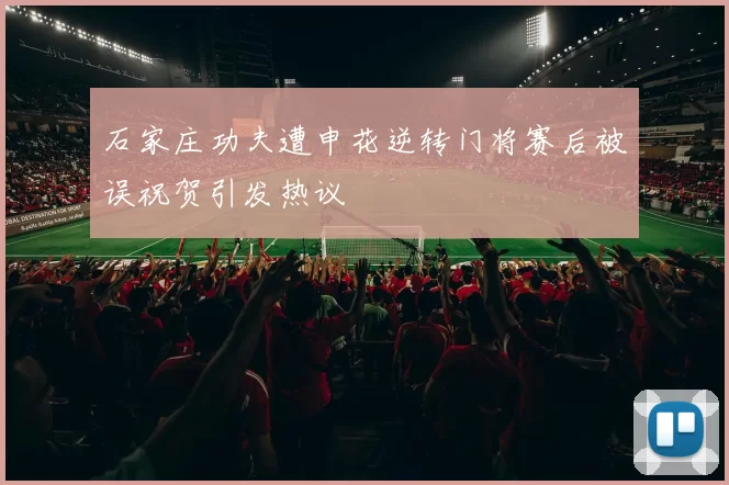 石家庄功夫遭申花逆转门将赛后被误祝贺引发热议