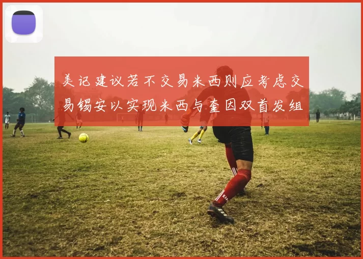 美记建议若不交易米西则应考虑交易锡安以实现米西与奎因双首发组合