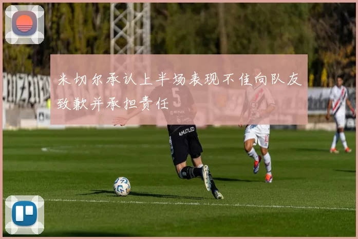 米切尔承认上半场表现不佳向队友致歉并承担责任