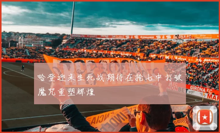 哈登迎来生死战期待在抢七中打破魔咒重塑辉煌