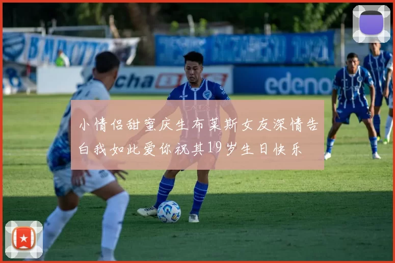 小情侣甜蜜庆生布莱斯女友深情告白我如此爱你祝其19岁生日快乐