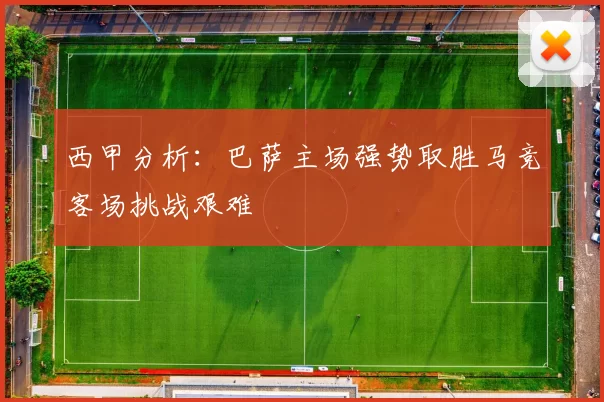 西甲分析：巴萨主场强势取胜马竞客场挑战艰难