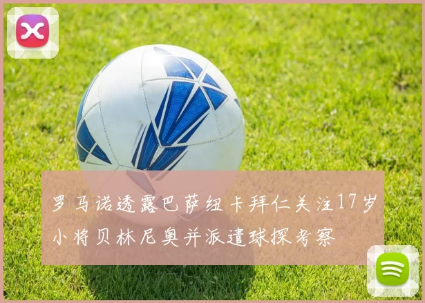 罗马诺透露巴萨纽卡拜仁关注17岁小将贝林尼奥并派遣球探考察