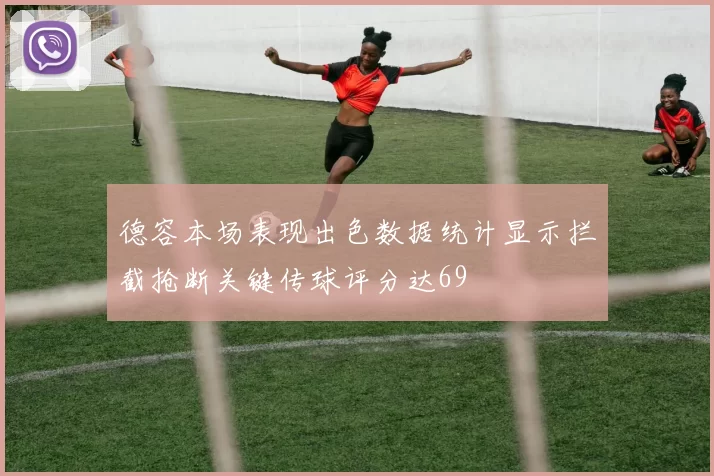 德容本场表现出色数据统计显示拦截抢断关键传球评分达69