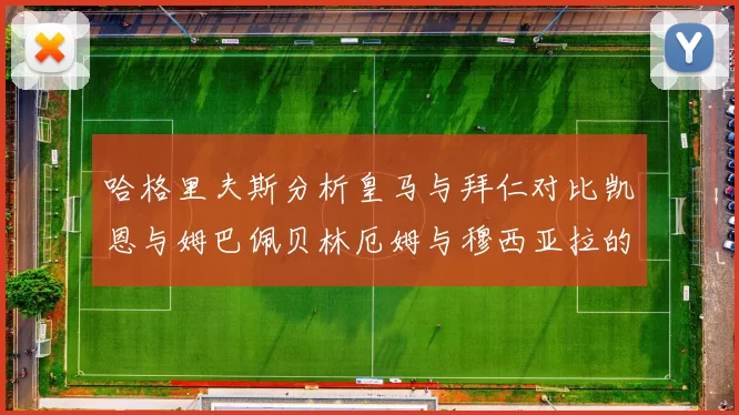 哈格里夫斯分析皇马与拜仁对比凯恩与姆巴佩贝林厄姆与穆西亚拉的实力差异
