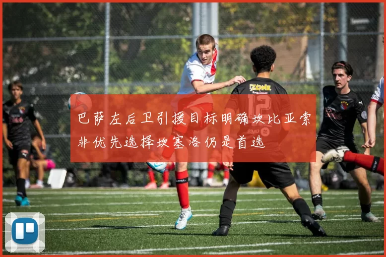 巴萨左后卫引援目标明确坎比亚索非优先选择坎塞洛仍是首选